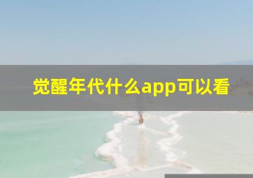 觉醒年代什么app可以看