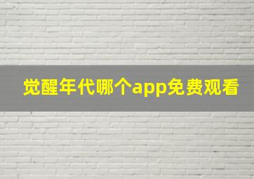 觉醒年代哪个app免费观看