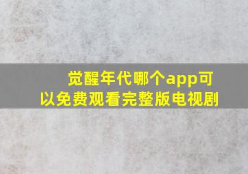 觉醒年代哪个app可以免费观看完整版电视剧