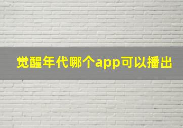 觉醒年代哪个app可以播出