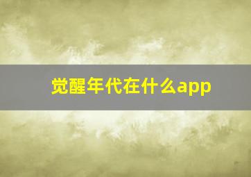 觉醒年代在什么app