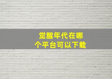 觉醒年代在哪个平台可以下载