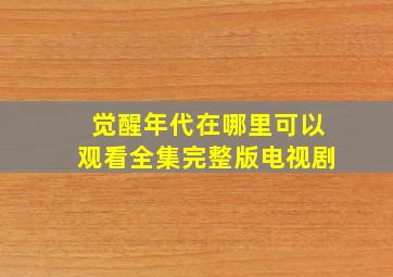 觉醒年代在哪里可以观看全集完整版电视剧