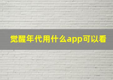 觉醒年代用什么app可以看