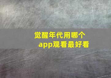 觉醒年代用哪个app观看最好看