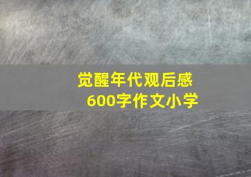 觉醒年代观后感600字作文小学