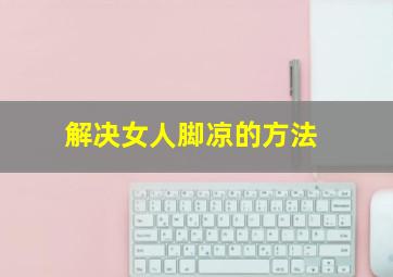 解决女人脚凉的方法