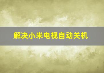 解决小米电视自动关机