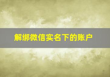 解绑微信实名下的账户