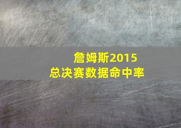 詹姆斯2015总决赛数据命中率