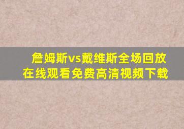 詹姆斯vs戴维斯全场回放在线观看免费高清视频下载