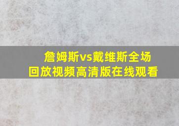 詹姆斯vs戴维斯全场回放视频高清版在线观看