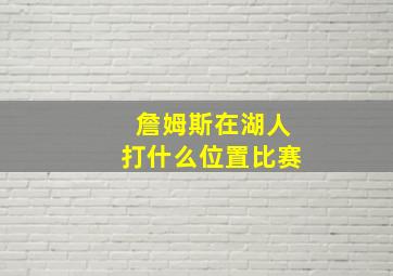 詹姆斯在湖人打什么位置比赛