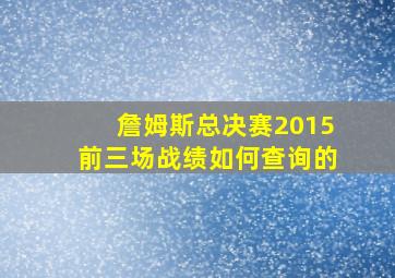 詹姆斯总决赛2015前三场战绩如何查询的