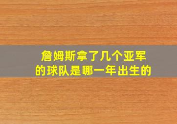 詹姆斯拿了几个亚军的球队是哪一年出生的