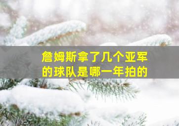 詹姆斯拿了几个亚军的球队是哪一年拍的