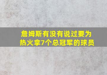 詹姆斯有没有说过要为热火拿7个总冠军的球员