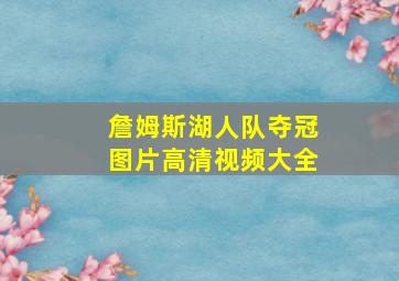 詹姆斯湖人队夺冠图片高清视频大全