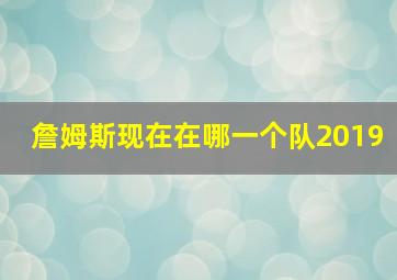 詹姆斯现在在哪一个队2019