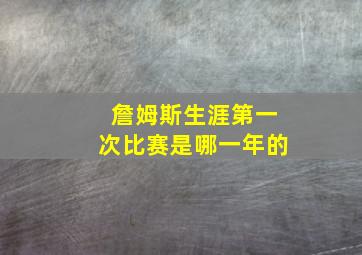 詹姆斯生涯第一次比赛是哪一年的