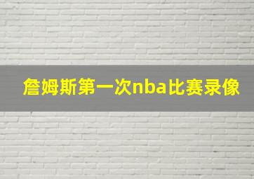 詹姆斯第一次nba比赛录像