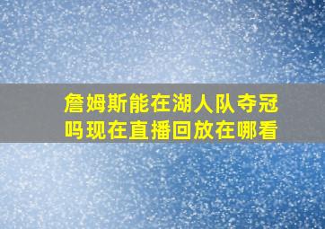 詹姆斯能在湖人队夺冠吗现在直播回放在哪看