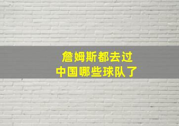 詹姆斯都去过中国哪些球队了