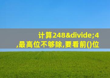 计算248÷4,最高位不够除,要看前()位