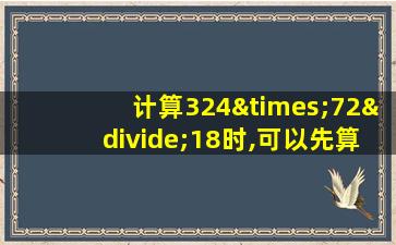 计算324×72÷18时,可以先算乘法,也可以先算除法