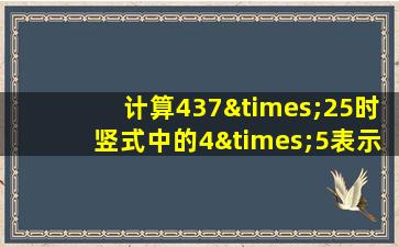 计算437×25时竖式中的4×5表示什么