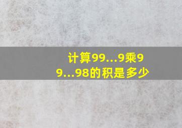 计算99...9乘99...98的积是多少