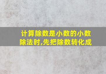 计算除数是小数的小数除法时,先把除数转化成