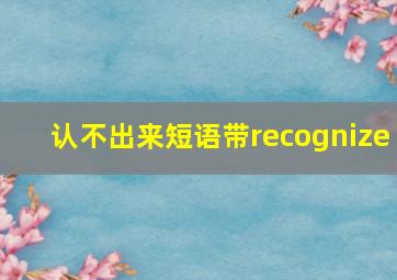 认不出来短语带recognize