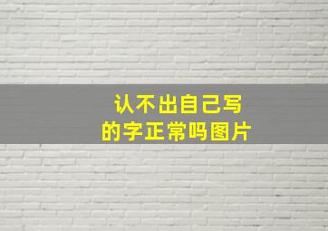 认不出自己写的字正常吗图片