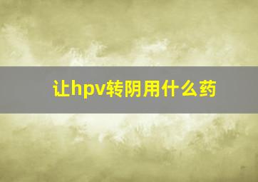 让hpv转阴用什么药