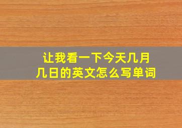 让我看一下今天几月几日的英文怎么写单词