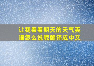 让我看看明天的天气英语怎么说呢翻译成中文