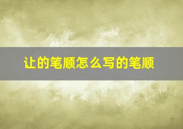 让的笔顺怎么写的笔顺