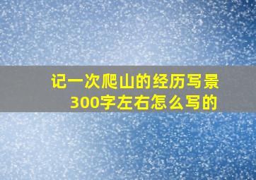 记一次爬山的经历写景300字左右怎么写的