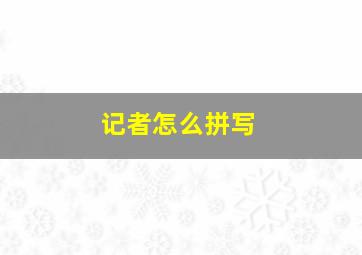 记者怎么拼写