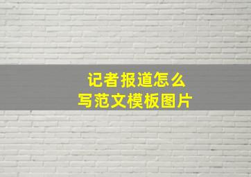 记者报道怎么写范文模板图片