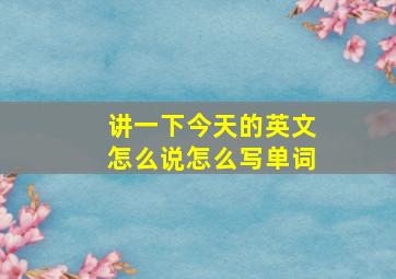 讲一下今天的英文怎么说怎么写单词