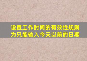 设置工作时间的有效性规则为只能输入今天以前的日期