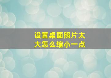 设置桌面照片太大怎么缩小一点