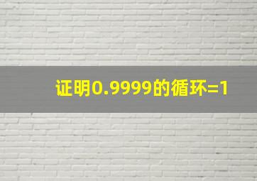 证明0.9999的循环=1