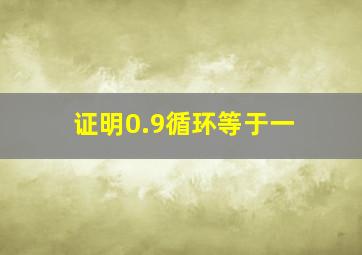 证明0.9循环等于一