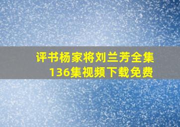 评书杨家将刘兰芳全集136集视频下载免费