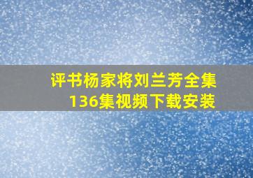 评书杨家将刘兰芳全集136集视频下载安装