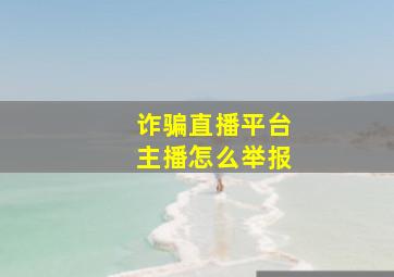 诈骗直播平台主播怎么举报