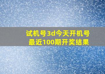 试机号3d今天开机号最近100期开奖结果